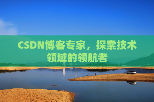 CSDN博客专家,探索技术领域的领航者 CSDN博客专家,探索技术领域的领航者