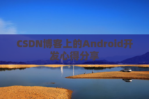 CSDN博客上的Android开发心得分享